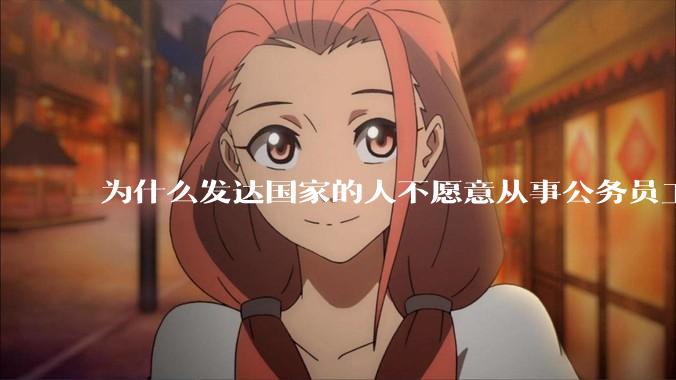 为什么发达国家的人不愿意从事公务员工作？